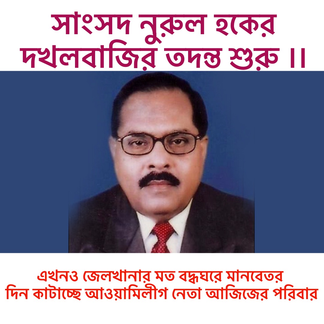 সাংসদ নুরুল হকের দখলবাজির তদন্ত শুরু ।। এখনও জেলখানার মত বদ্ধঘরে মানবেতর দিন কাটাচ্ছে আওয়ামিলীগ নেতা আজিজের পরিবার