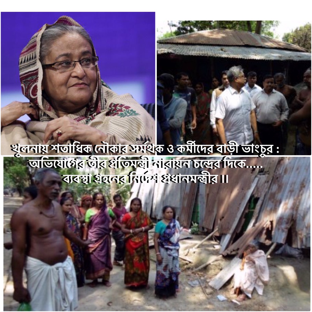 খুলনায় শতাধিক নৌকার সর্মথক ও কর্মীদের বাড়ী ভাংচুর : অভিযোগের তীর প্রতিমন্ত্রী নারায়ন চন্দ্রের দিকে.....ব্যবস্থা গ্রহনের নির্দেশ প্রধানমন্ত্রীর ।।