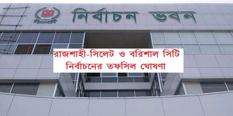 রাজশাহী-সিলেট ও বরিশাল সিটি নির্বাচনের তফসিল ঘোষণা   
