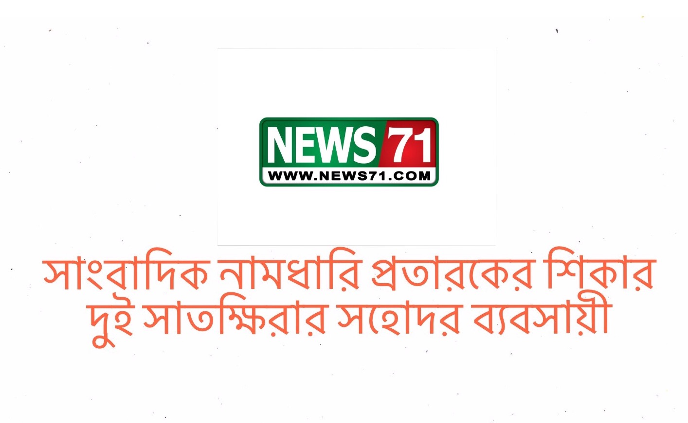 সাংবাদিক নামধারি প্রতারকের শিকার দুই সাতক্ষিরার সহোদর ব্যবসায়ী