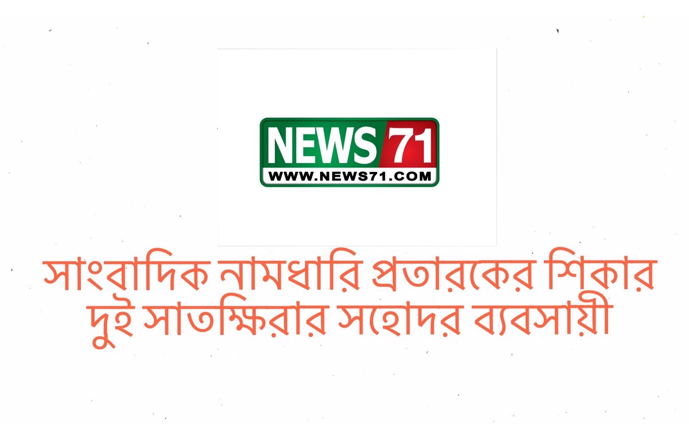 সাংবাদিক নামধারি প্রতারকের শিকার দুই সাতক্ষিরার সহোদর ব্যবসায়ী